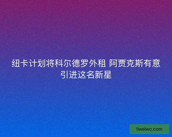 纽卡计划将科尔德罗外租 阿贾克斯有意引进这名新星