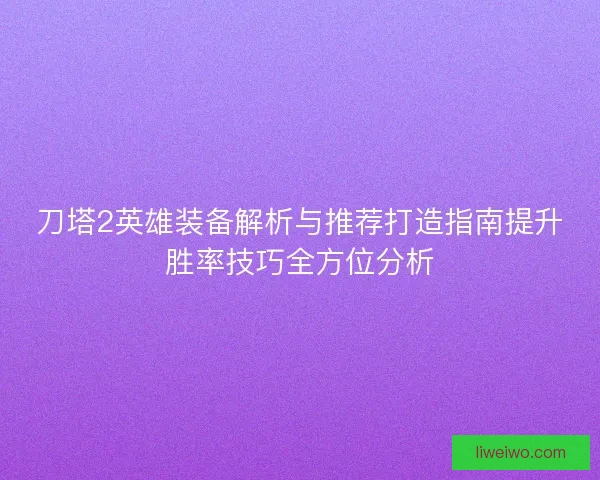 刀塔2英雄装备解析与推荐打造指南提升胜率技巧全方位分析