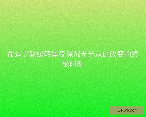 命运之轮缓转黑夜深沉无光从此改变的终极时刻
