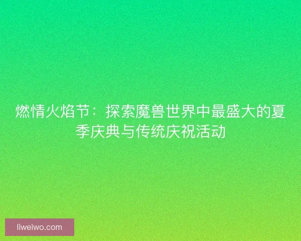 燃情火焰节：探索魔兽世界中最盛大的夏季庆典与传统庆祝活动