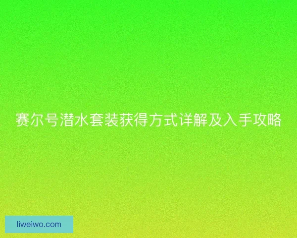 赛尔号潜水套装获得方式详解及入手攻略