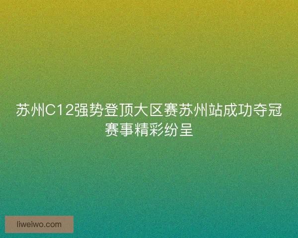 苏州C12强势登顶大区赛苏州站成功夺冠赛事精彩纷呈